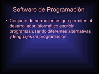 Software de Programación  Conjunto de herramientas que permiten al desarrollador informático escribir programas usando diferentes alternativas y lenguajes de programación 