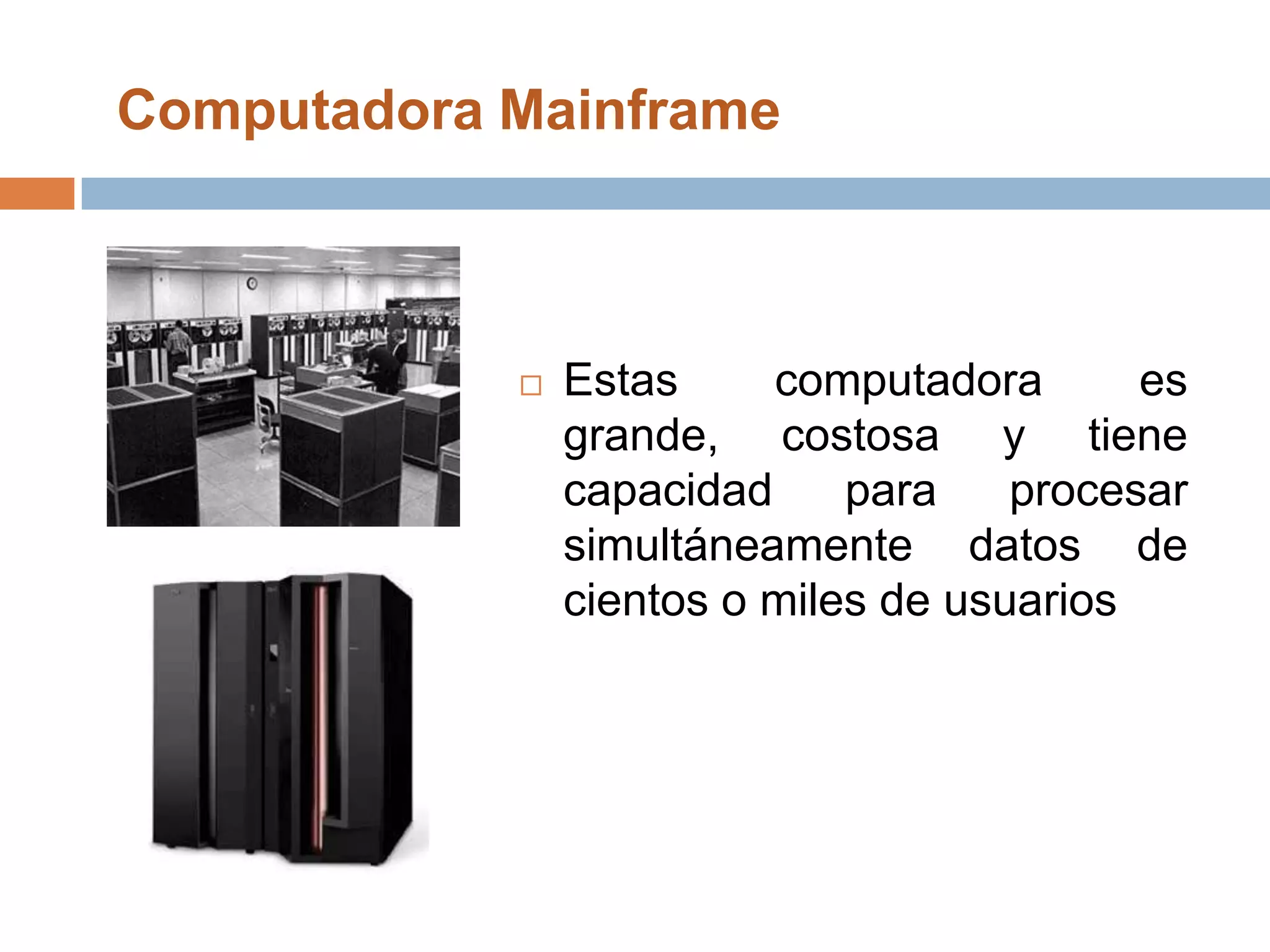 Computadora MainframeEstas computadora es grande, costosa y tiene capacidad para procesar simultáneamente datos de cientos o miles de usuarios 