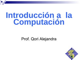 Introducción a  la Computación Prof. Qori Alejandra 