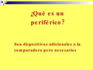 ¿Qué es un periférico? Son dispositivos adicionales a la computadora pero necesarios 
