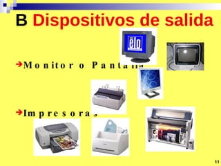 B   Dispositivos de salida Monitor o Pantalla Impresoras 11 