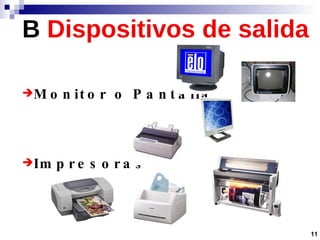 B   Dispositivos de salida Monitor o Pantalla Impresoras 11 