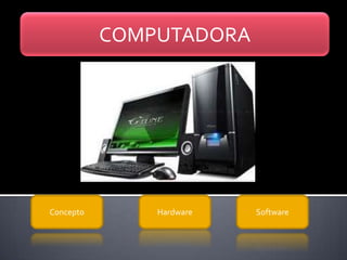 COMPUTADORA
Concepto Hardware Software
 