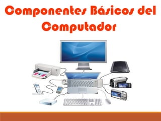 Componentes Básicos del
Computador
 