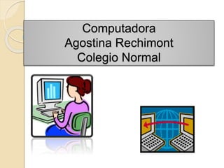 Computadora
Agostina Rechimont
Colegio Normal
 