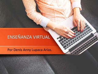 ENSEÑANZA VIRTUAL
Por Denís Anny Lupaca Arias.
 