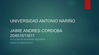 UNIVERSIDAD ANTONIO NARIÑO
JAIME ANDRES CORDOBA
20451611811
FACULTAD DE INGENIERIA MECANICA
NEIVA 19-AGOSTO/2017
 