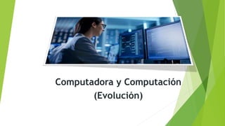 Computadora y Computación
(Evolución)
 