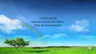 CONCLUSION
Mantenimiento Periódico.
Falta de Actualización.
 