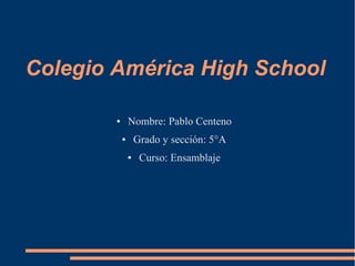 Colegio América High School
● Nombre: Pablo Centeno
● Grado y sección: 5°A
● Curso: Ensamblaje
 