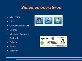 Sistemas operativos
● Mac OS X
● Linux
● Google Chrome OS
● Ubuntu
● Microsoft Windows
● Android
● Debian
● Fedora
● Sabayon
 