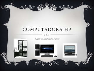 COMPUTADORA HP
   Reglas de seguridad e higiene




                                   Nancy España
 