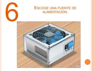 ESCOGE UNA FUENTE DE
ALIMENTACIÓN.
6
 