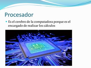 Procesador
Es el cerebro de la computadora porque es el
encargado de realizar los cálculos