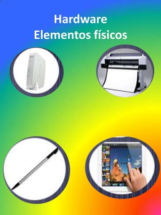 Hardware
Elementos físicos

 