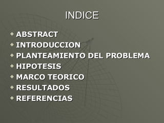 INDICE ABSTRACT INTRODUCCION PLANTEAMIENTO DEL PROBLEMA HIPOTESIS  MARCO TEORICO RESULTADOS REFERENCIAS 