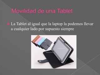    La Tablet al igual que la laptop la podemos llevar
    a cualquier lado por supuesto siempre
 