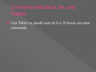    Una Tablet se puede usar de 6 a 10 horas sin estar
    conectada.
 
