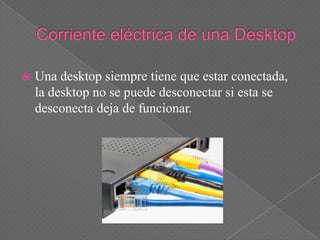    Una desktop siempre tiene que estar conectada,
    la desktop no se puede desconectar si esta se
    desconecta deja de funcionar.
 