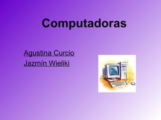 Computadoras

Agustina Curcio
Jazmín Wieliki
 