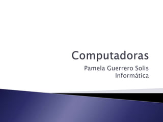 Pamela Guerrero Solis 
Informática 
 