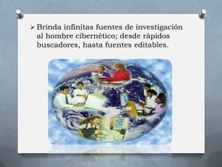  Brinda infinitas fuentes de investigación
al hombre cibernético; desde rápidos
buscadores, hasta fuentes editables.
 