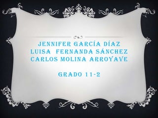 Jennifer García Díazluisa  Fernanda SánchezCarlos molina arroyavegrado 11-2  