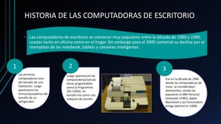 HISTORIA DE LAS COMPUTADORAS DE ESCRITORIO
• Las computadoras de escritorio se volvieron muy populares entre la década de ...
