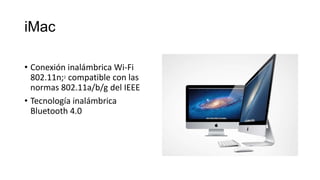 iMac

• Conexión inalámbrica Wi-Fi
  802.11n;2 compatible con las
  normas 802.11a/b/g del IEEE
• Tecnología inalámbrica
  Bluetooth 4.0
 