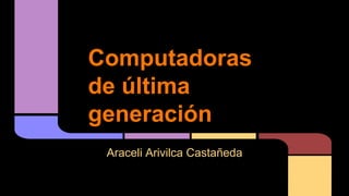 Computadoras
de última
generación
Araceli Arivilca Castañeda

 