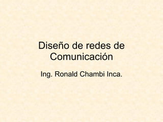 Diseño de redes de Comunicación Ing. Ronald Chambi Inca. 