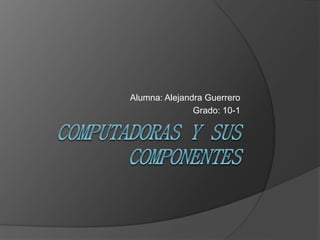 Alumna: Alejandra Guerrero 
Grado: 10-1 
 