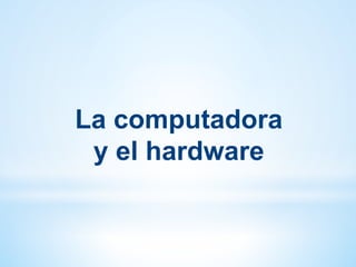 La computadora
y el hardware
 