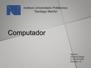 Computador
Instituto Universitario Politécnico
“Santiago Mariño”
Alumno:
Olivares Daniel
C.I:24.347.825
Escuela : 41
 