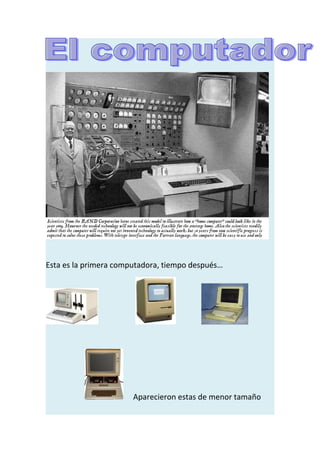 Esta es la primera computadora, tiempo después…




                       Aparecieron estas de menor tamaño
 
