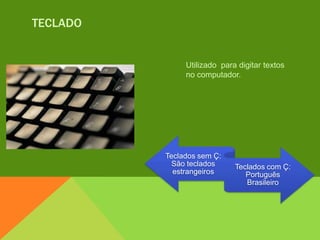 TECLADO


               Utilizado para digitar textos
               no computador.




          Teclados sem Ç:
            São teclados     Teclados com Ç:
            estrangeiros        Português
                                Brasileiro
 