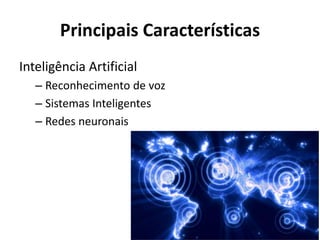 Principais Características
Inteligência Artificial
– Reconhecimento de voz
– Sistemas Inteligentes
– Redes neuronais
 