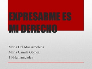 EXPRESARME ES
MI DERECHO
María Del Mar Arboleda
María Camila Gómez
11-Humanidades
 