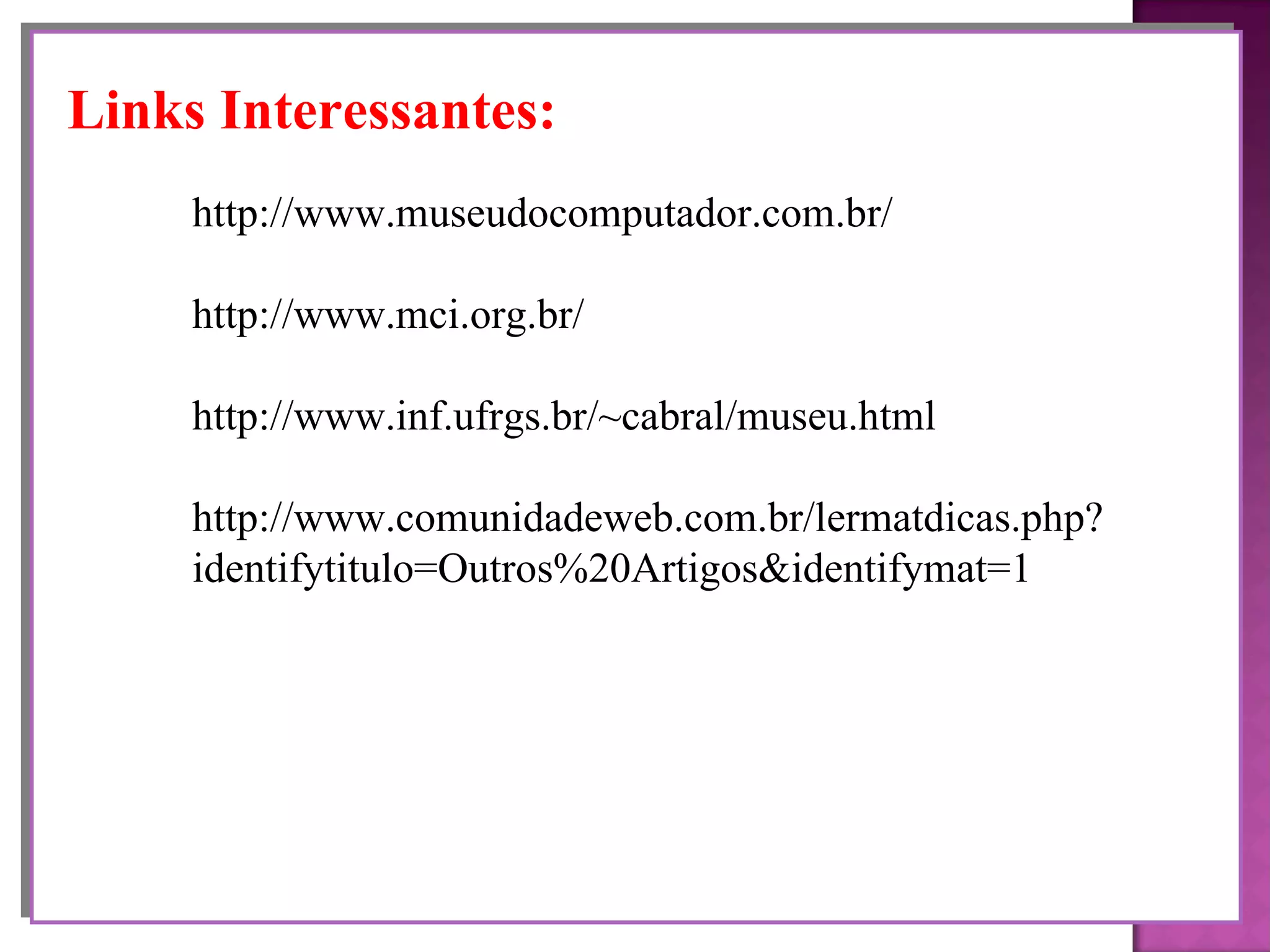 Links Interessantes: http://www.museudocomputador.com.br/ http://www.mci.org.br/ http://www.inf.ufrgs.br/~cabral/museu.html http://www.comunidadeweb.com.br/lermatdicas.php? identifytitulo=Outros%20Artigos&identifymat=1 