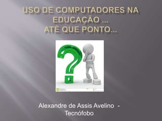 Alexandre de Assis Avelino - 
Tecnófobo 
 