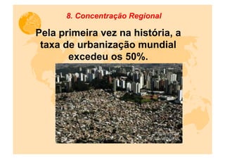 8. Concentração Regional

Pela primeira vez na história, a
 taxa de urbanização mundial
       excedeu os 50%.
 