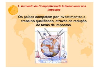 1.  Aumento da Competitividade Internacional nos
                    Impostos

Os países competem por investimentos e
 trabalho qualificado, através da redução
           de taxas de impostos.
 