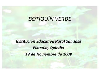 BOTIQUÍN VERDE Institución Educativa Rural San José Filandia, Quindío 13 de Noviembre de 2009 