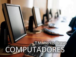 T.M. Yerko Bravo
COMPUTADORES	
  	
  
 