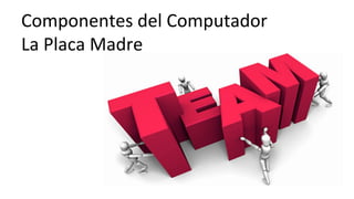 Componentes	
  del	
  Computador	
  	
  
La	
  Placa	
  Madre	
  
 