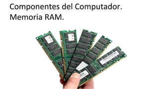 Componentes	
  del	
  Computador.	
  	
  
Memoria	
  RAM.	
  
 