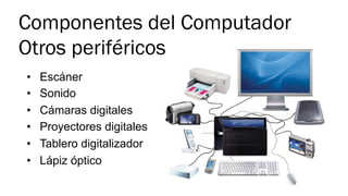Componentes del Computador
Otros periféricos
•  Escáner
•  Sonido
•  Cámaras digitales
•  Proyectores digitales
•  Tablero digitalizador
•  Lápiz óptico
 
