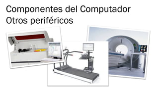 Componentes del Computador
Otros periféricos	
  
 
