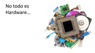 No	
  todo	
  es	
  
Hardware…	
  
 