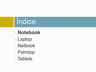 Índice:
•   Notebook
• Laptop
• Netbook

• Palmtop

• Tablets
 